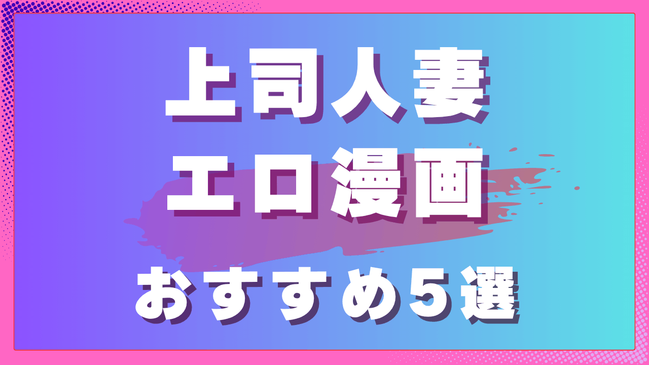 上司人妻エロ漫画おすすめ5選｜職場で揺れる大人の関係作品　サムネイル