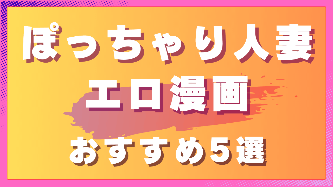 ぽっちゃり人妻エロ漫画おすすめ5選｜やわらかい魅力が光る人妻作品　サムネイル