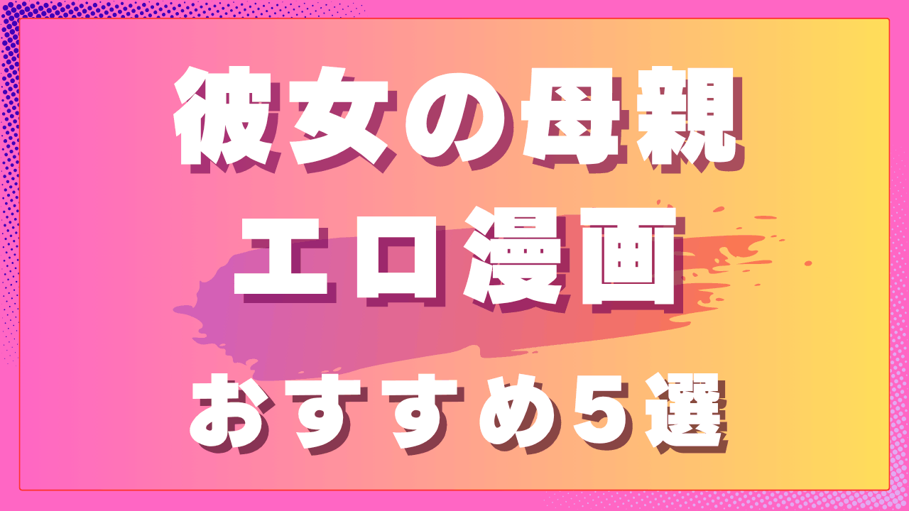 彼女の母親エロ漫画おすすめ5選｜身近な大人女性との背徳作品　サムネイル