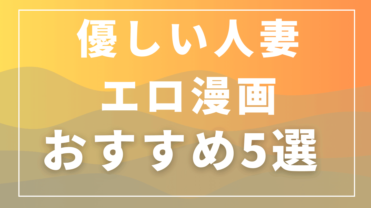 優しい人妻エロ漫画おすすめ5選｜包み込むような年上女性が好きな人へ