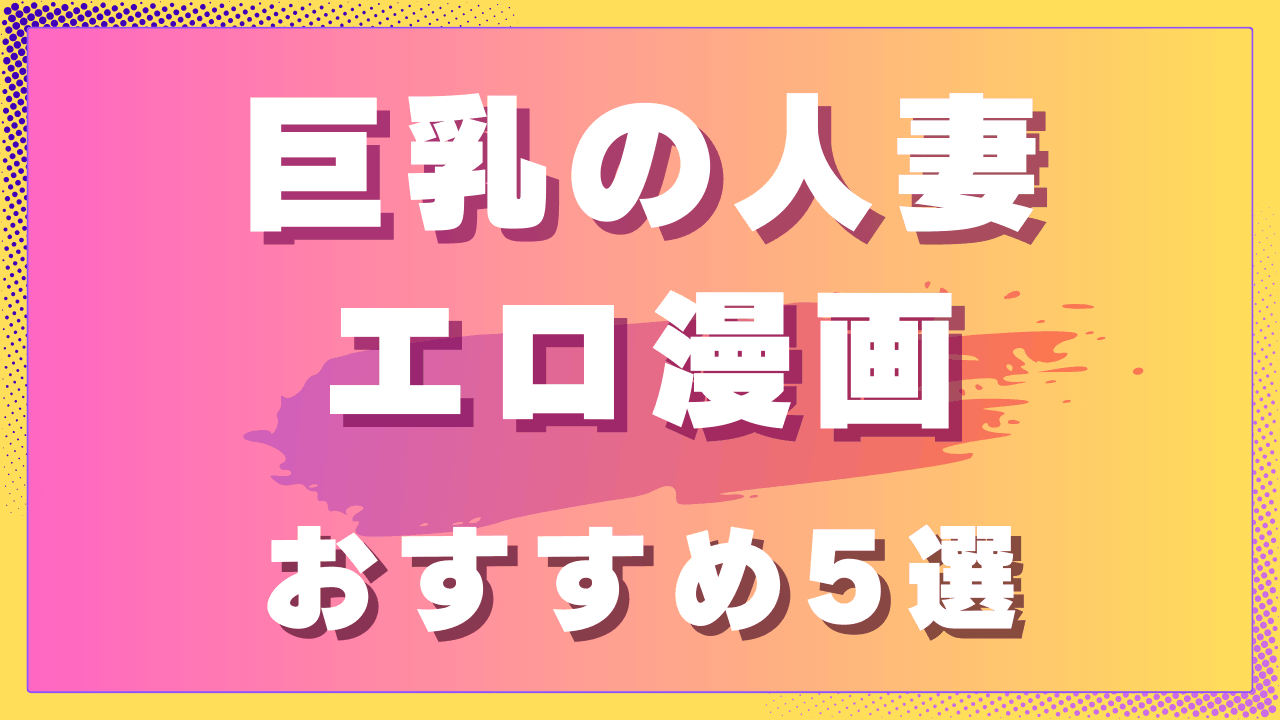 巨乳の人妻エロ漫画おすすめ5選｜大人の色気が魅力の人妻ヒロイン作品　サムネイル