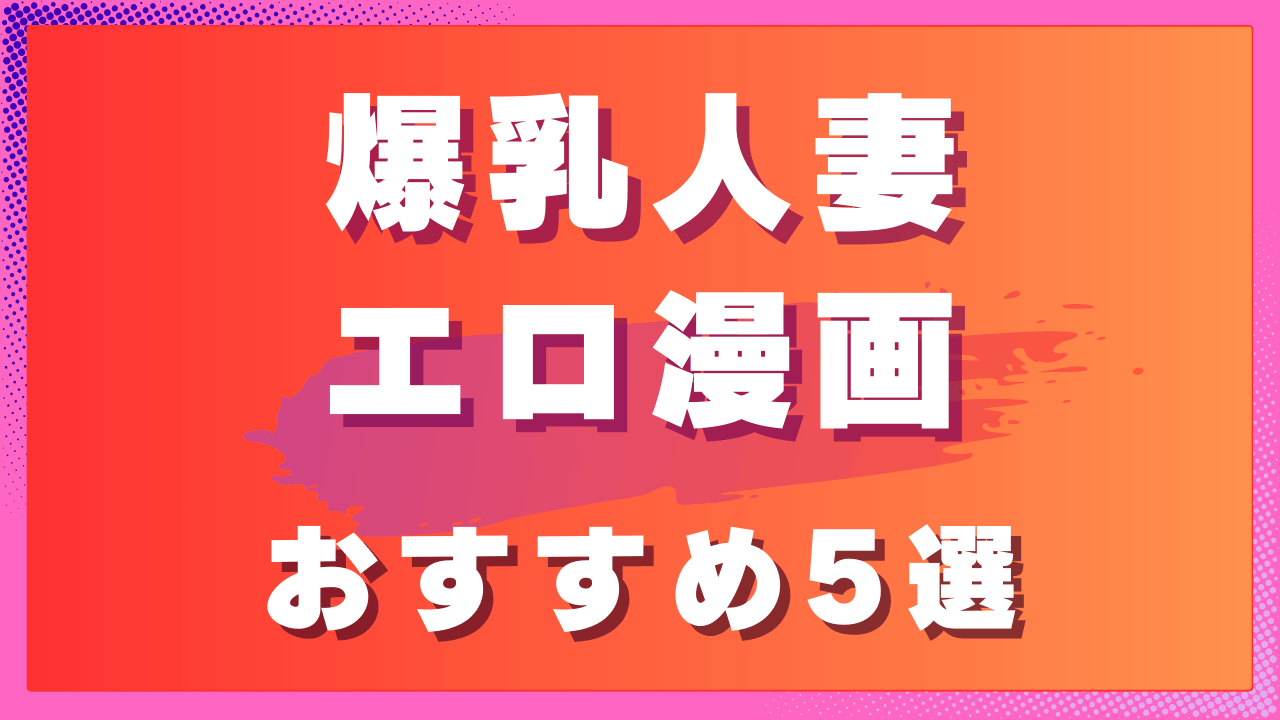 爆乳人妻エロ漫画おすすめ5選｜圧倒的ボリューム感が魅力の人妻作品　サムネイル