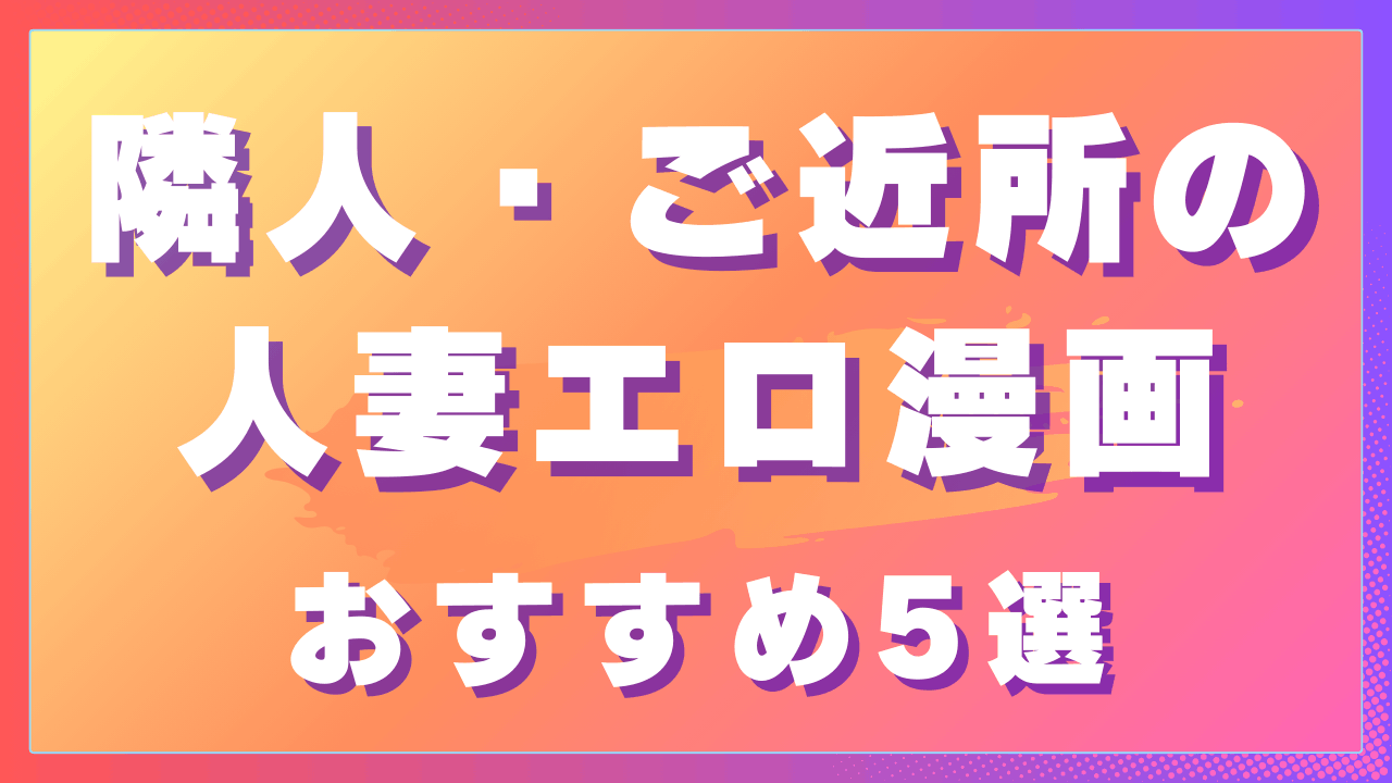 隣人・ご近所の人妻エロ漫画おすすめ5選｜日常の距離が崩れる背徳作品　サムネイル