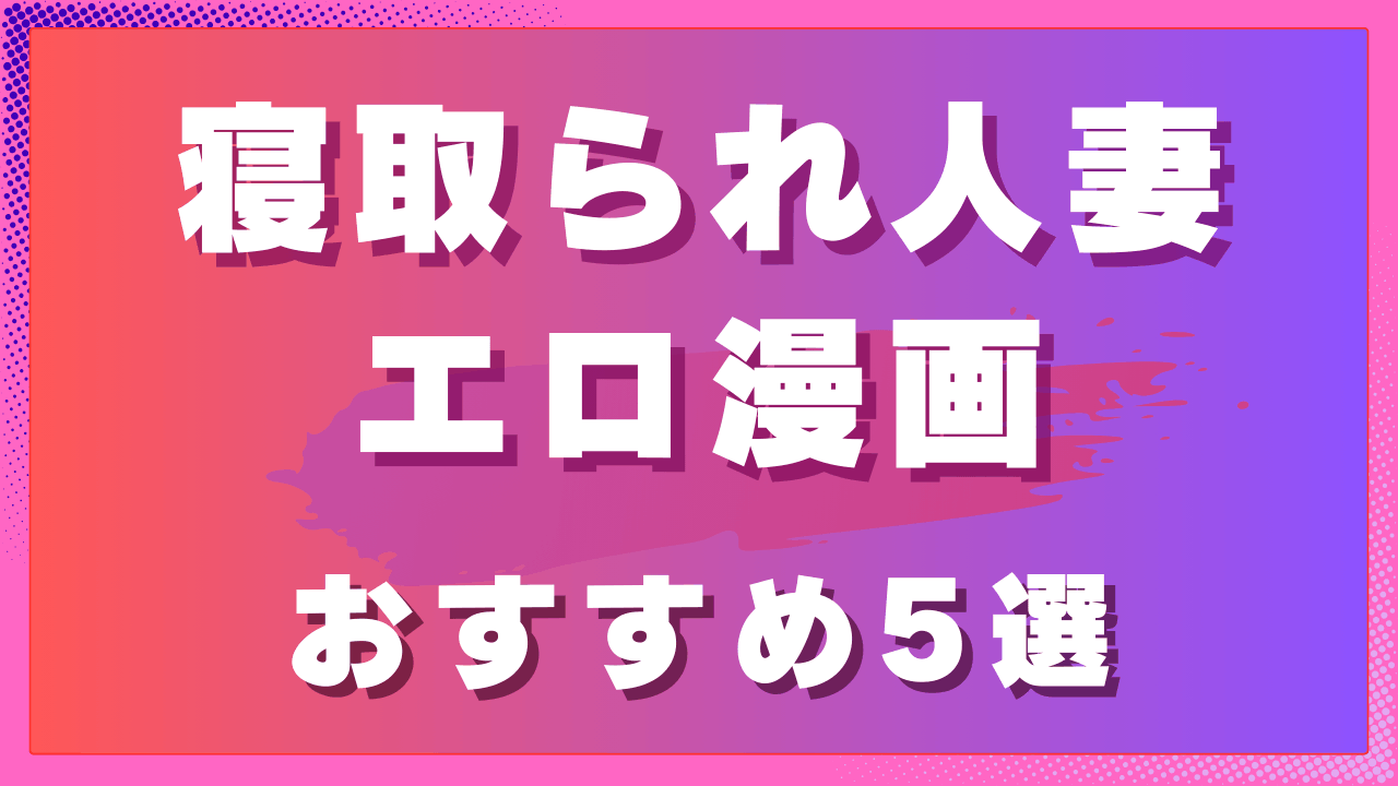 寝取られ人妻エロ漫画おすすめ5選｜裏切りと喪失を描くNTR作品　サムネイル